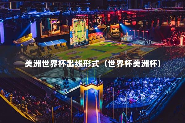 美洲世界杯出线形式(世界杯美洲杯)