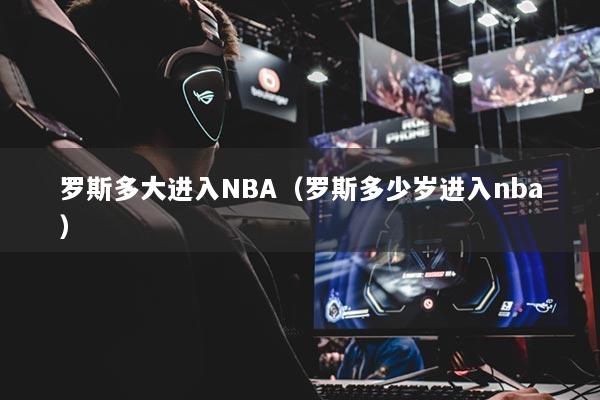 罗斯多大进入NBA（罗斯多少岁进入nba）