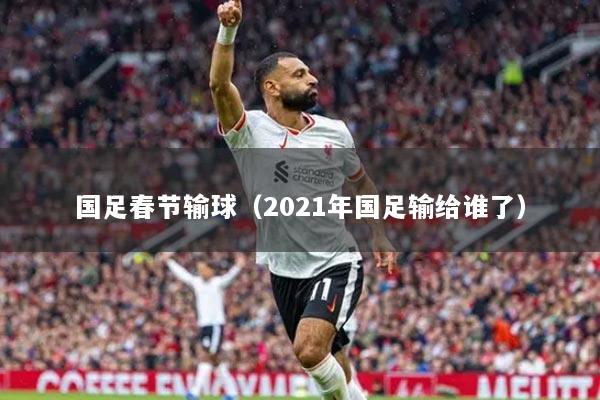 国足春节输球(2021年国足输给谁了)