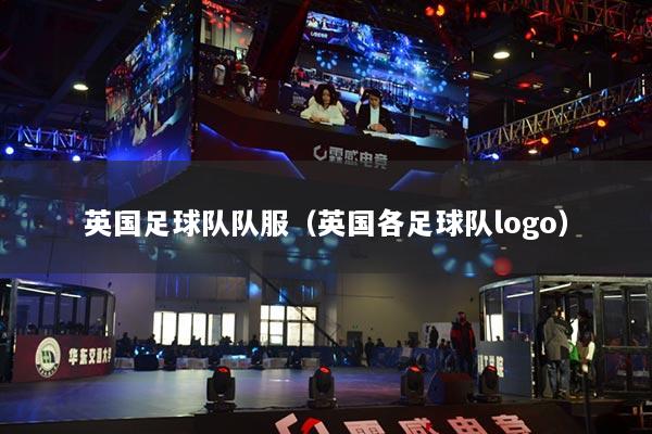 英国足球队队服(英国各足球队logo)