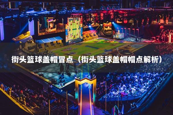 街头篮球盖帽冒点(街头篮球盖帽帽点解析)