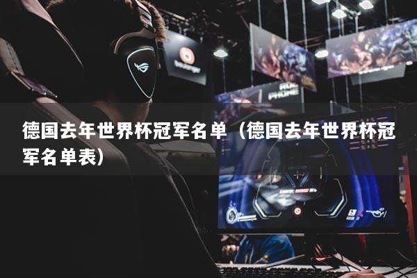 德国去年世界杯冠军名单(德国去年世界杯冠军名单表)