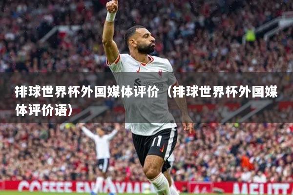 排球世界杯外国媒体评价（排球世界杯外国媒体评价语）