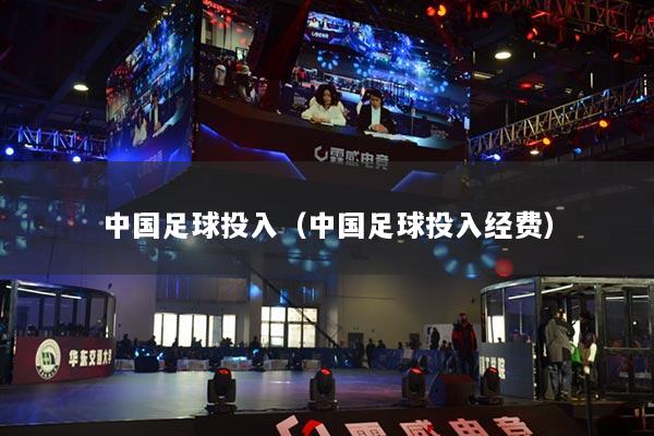 中国足球投入(中国足球投入经费)