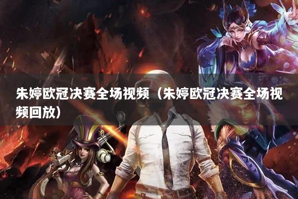 朱婷欧冠决赛全场视频（朱婷欧冠决赛全场视频回放）