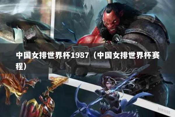 中国女排世界杯1987（中国女排世界杯赛程）