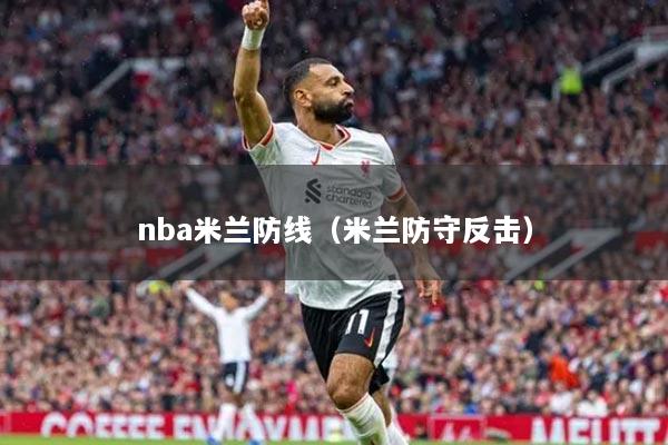 nba米兰防线(米兰防守反击)