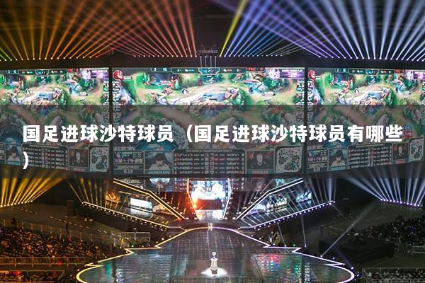 国足进球沙特球员(国足进球沙特球员有哪些)