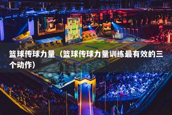 篮球传球力量(篮球传球力量训练最有效的三个动作)