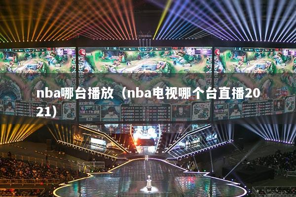 nba哪台播放(nba电视哪个台直播2021)