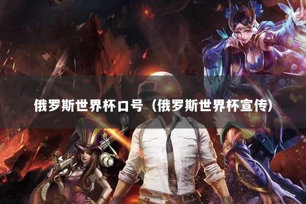 俄罗斯世界杯口号(俄罗斯世界杯宣传)