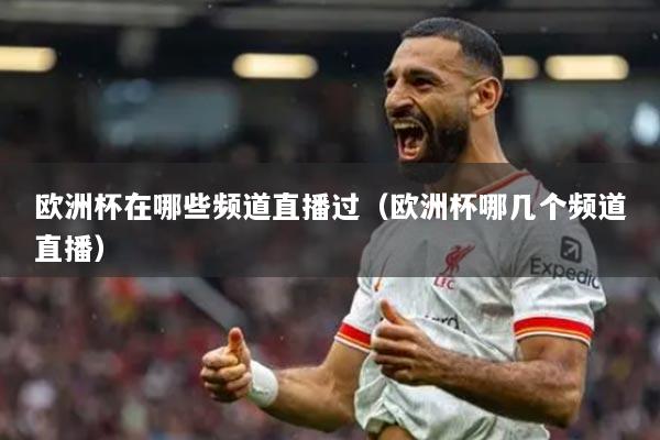 欧洲杯在哪些频道直播过(欧洲杯哪几个频道直播)