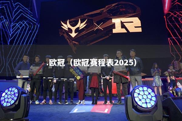 .欧冠(欧冠赛程表2025)