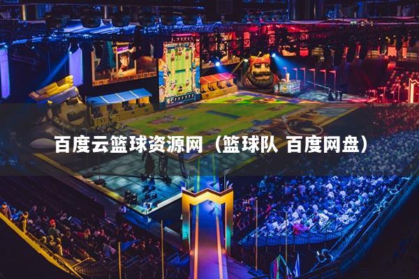 百度云篮球资源网(篮球队 百度网盘)