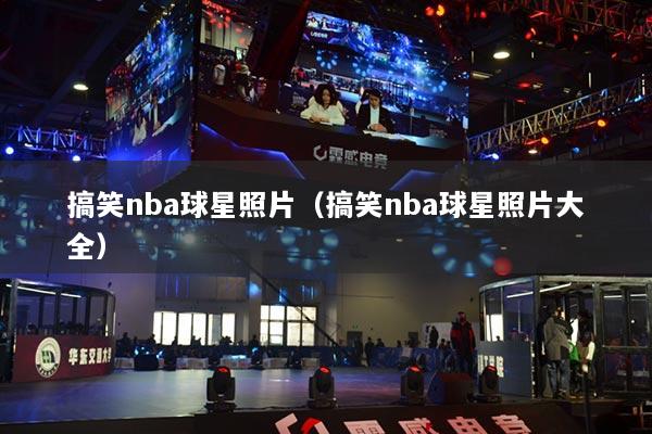 搞笑nba球星照片(搞笑nba球星照片大全)