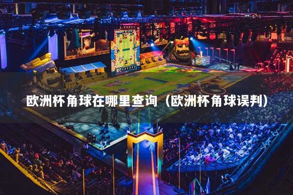 欧洲杯角球在哪里查询(欧洲杯角球误判)