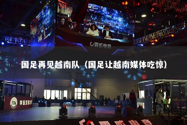 国足再见越南队（国足让越南媒体吃惊）
