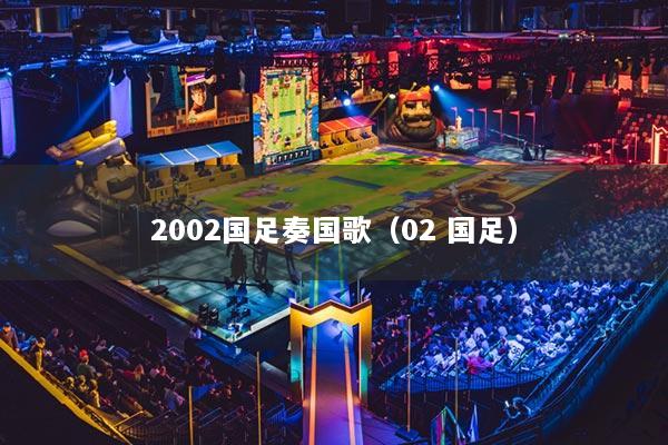 2002国足奏国歌(02 国足)