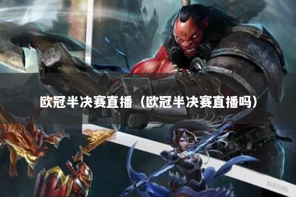 欧冠半决赛直播(欧冠半决赛直播吗)