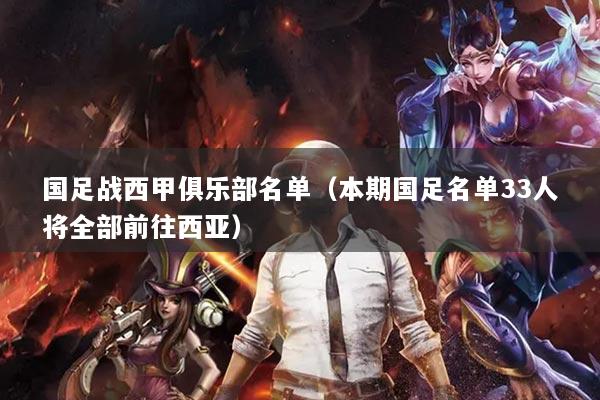 国足战西甲俱乐部名单(本期国足名单33人将全部前往西亚)