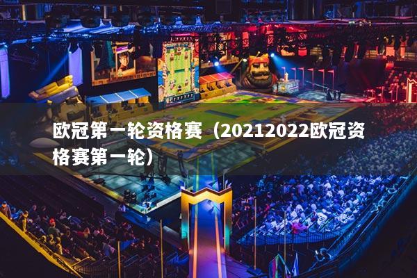 欧冠第一轮资格赛(20212022欧冠资格赛第一轮)