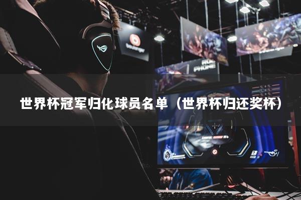 世界杯冠军归化球员名单(世界杯归还奖杯)