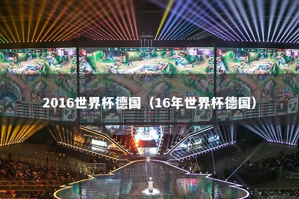 2016世界杯德国(16年世界杯德国)
