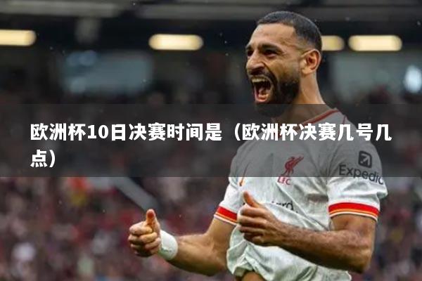 欧洲杯10日决赛时间是（欧洲杯决赛几号几点）