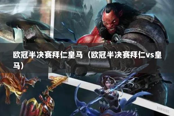 欧冠半决赛拜仁皇马（欧冠半决赛拜仁vs皇马）