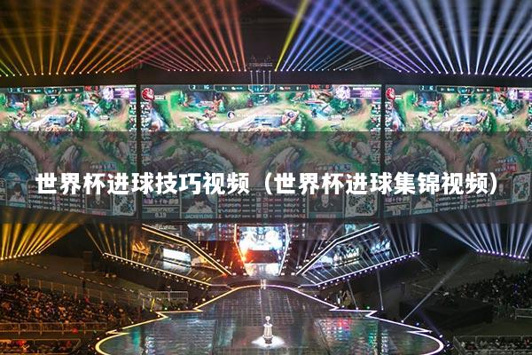 世界杯进球技巧视频（世界杯进球集锦视频）