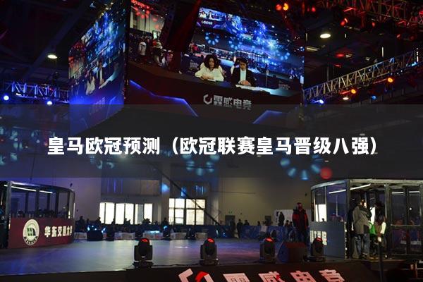 皇马欧冠预测（欧冠联赛皇马晋级八强）