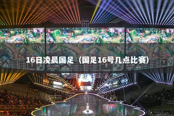 16日凌晨国足（国足16号几点比赛）
