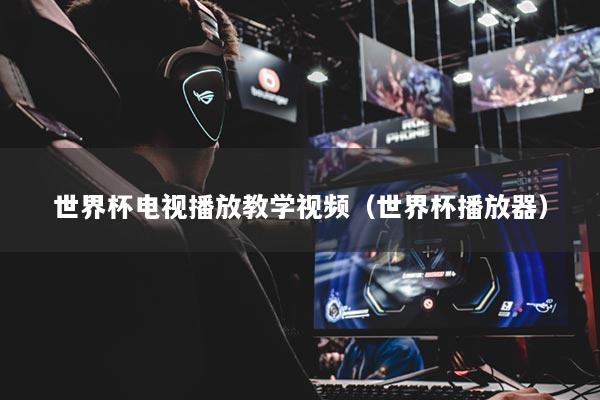 世界杯电视播放教学视频(世界杯播放器)