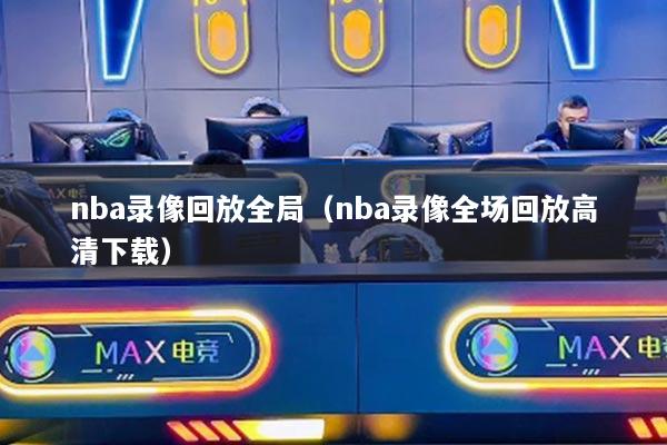 nba录像回放全局(nba录像全场回放高清下载)