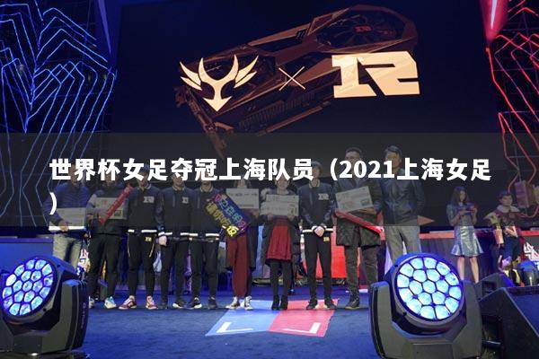 世界杯女足夺冠上海队员（2021上海女足）