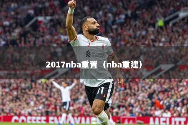 2017nba重置（nba重建）