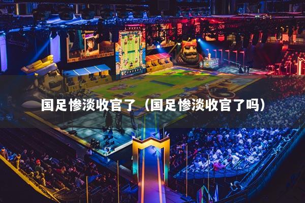 国足惨淡收官了（国足惨淡收官了吗）