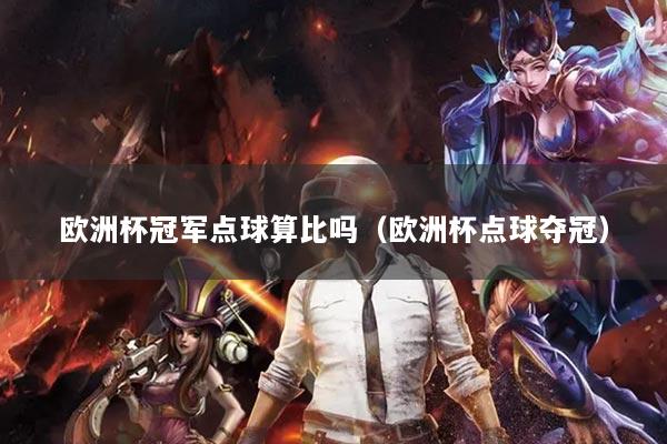 欧洲杯冠军点球算比吗（欧洲杯点球夺冠）