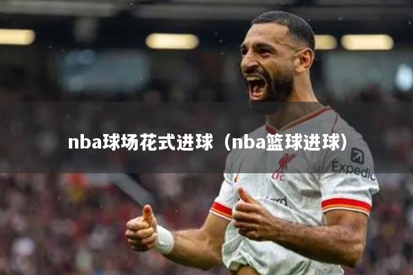 nba球场花式进球（nba篮球进球）